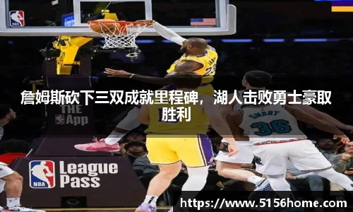 詹姆斯砍下三双成就里程碑，湖人击败勇士豪取胜利