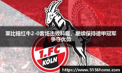 莱比锡红牛2-0客场击败科隆，继续保持德甲冠军争夺优势