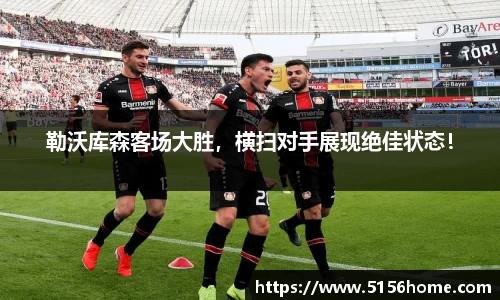 勒沃库森客场大胜，横扫对手展现绝佳状态！