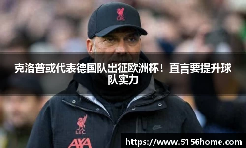 克洛普或代表德国队出征欧洲杯！直言要提升球队实力
