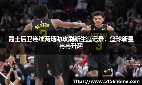 爵士后卫连续两场助攻刷新生涯记录，篮球新星冉冉升起
