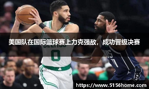 美国队在国际篮球赛上力克强敌，成功晋级决赛