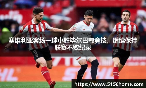 塞维利亚客场一球小胜毕尔巴鄂竞技，继续保持联赛不败纪录