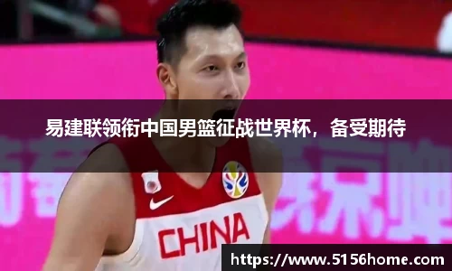 易建联领衔中国男篮征战世界杯，备受期待