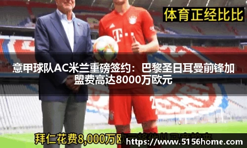 意甲球队AC米兰重磅签约：巴黎圣日耳曼前锋加盟费高达8000万欧元