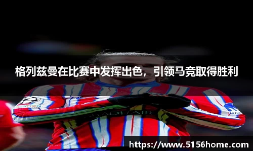 格列兹曼在比赛中发挥出色，引领马竞取得胜利