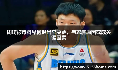 周琦被爆料缘何退出总决赛，与家庭原因或成关键因素