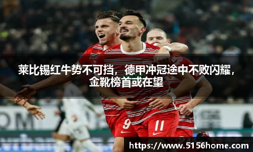 莱比锡红牛势不可挡，德甲冲冠途中不败闪耀，金靴榜首或在望