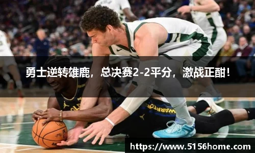 勇士逆转雄鹿，总决赛2-2平分，激战正酣！