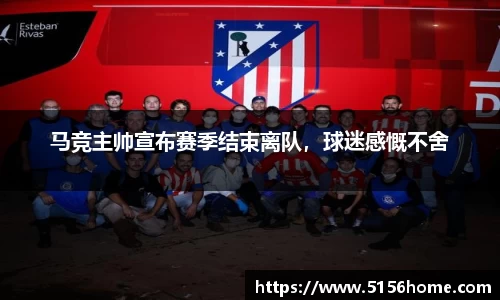 马竞主帅宣布赛季结束离队，球迷感慨不舍
