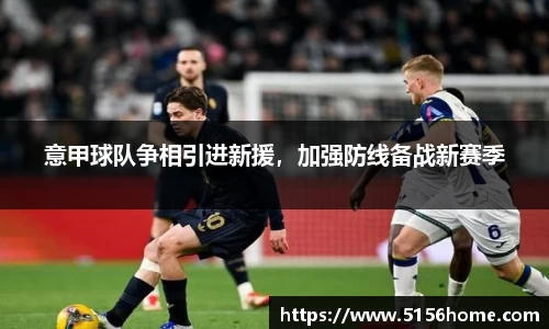 意甲球队争相引进新援，加强防线备战新赛季