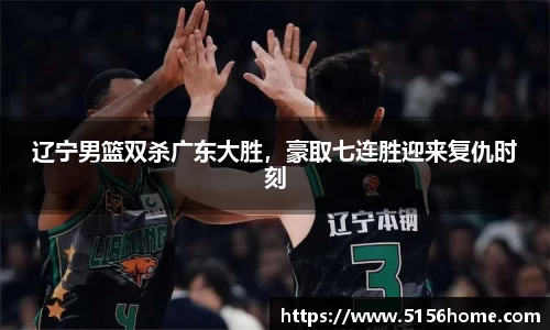 辽宁男篮双杀广东大胜，豪取七连胜迎来复仇时刻