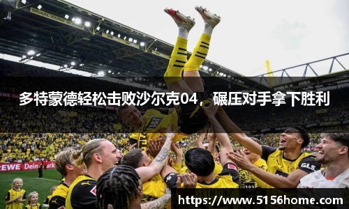 多特蒙德轻松击败沙尔克04，碾压对手拿下胜利