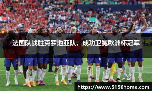 法国队战胜克罗地亚队，成功卫冕欧洲杯冠军