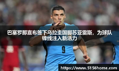 巴塞罗那宣布签下乌拉圭国脚苏亚雷斯，为球队锋线注入新活力