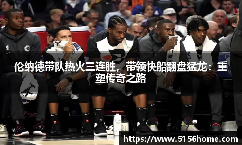 伦纳德带队热火三连胜，带领快船翻盘猛龙：重塑传奇之路