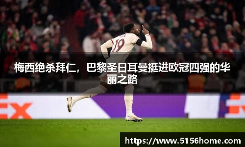 梅西绝杀拜仁，巴黎圣日耳曼挺进欧冠四强的华丽之路