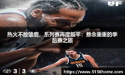 热火不敌雄鹿，系列赛再度扳平：悬念重重的季后赛之旅