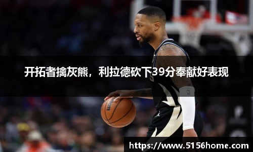 开拓者擒灰熊，利拉德砍下39分奉献好表现