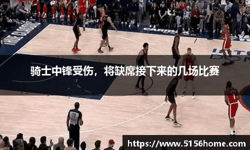 骑士中锋受伤，将缺席接下来的几场比赛
