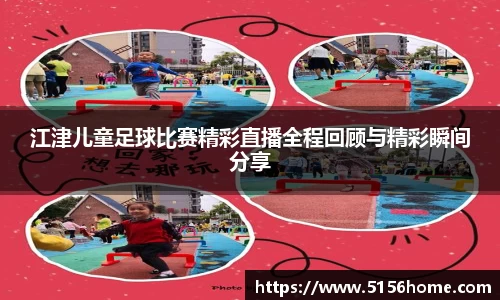 江津儿童足球比赛精彩直播全程回顾与精彩瞬间分享