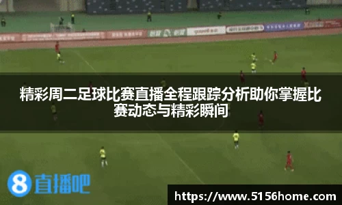 精彩周二足球比赛直播全程跟踪分析助你掌握比赛动态与精彩瞬间
