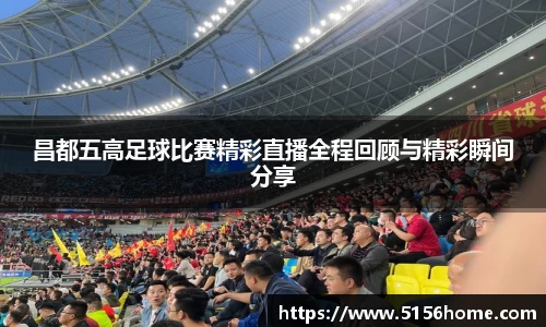 昌都五高足球比赛精彩直播全程回顾与精彩瞬间分享