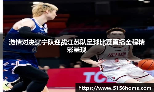 激情对决辽宁队迎战江苏队足球比赛直播全程精彩呈现