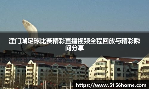 津门湖足球比赛精彩直播视频全程回放与精彩瞬间分享