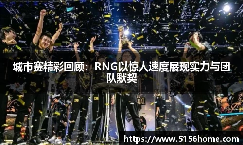 城市赛精彩回顾：RNG以惊人速度展现实力与团队默契