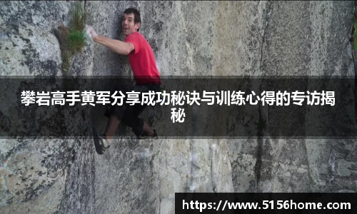 攀岩高手黄军分享成功秘诀与训练心得的专访揭秘