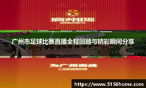 广州市足球比赛直播全程回顾与精彩瞬间分享