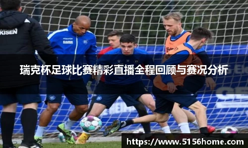 瑞克杯足球比赛精彩直播全程回顾与赛况分析
