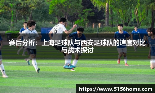 赛后分析：上海足球队与西安足球队的速度对比与战术探讨