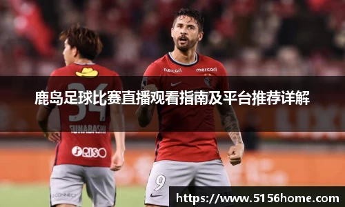 鹿岛足球比赛直播观看指南及平台推荐详解