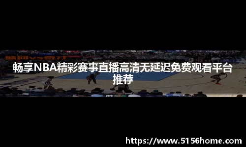 畅享NBA精彩赛事直播高清无延迟免费观看平台推荐