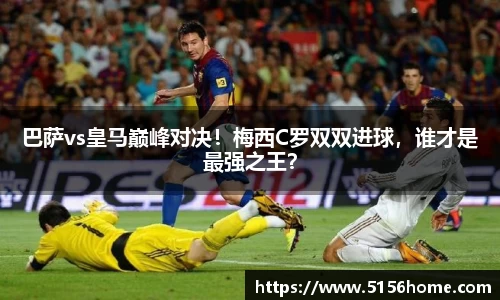 巴萨vs皇马巅峰对决！梅西C罗双双进球，谁才是最强之王？