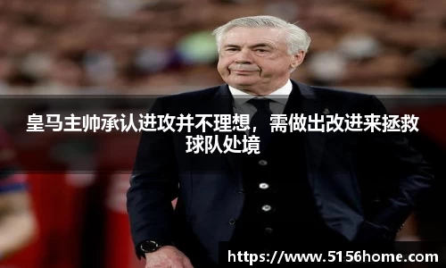 皇马主帅承认进攻并不理想，需做出改进来拯救球队处境