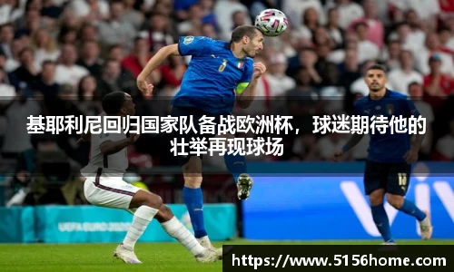 基耶利尼回归国家队备战欧洲杯，球迷期待他的壮举再现球场